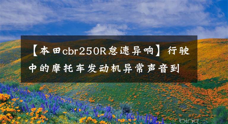 【本田cbr250R怠速异响】行驶中的摩托车发动机异常声音到底该如何调查和判定？