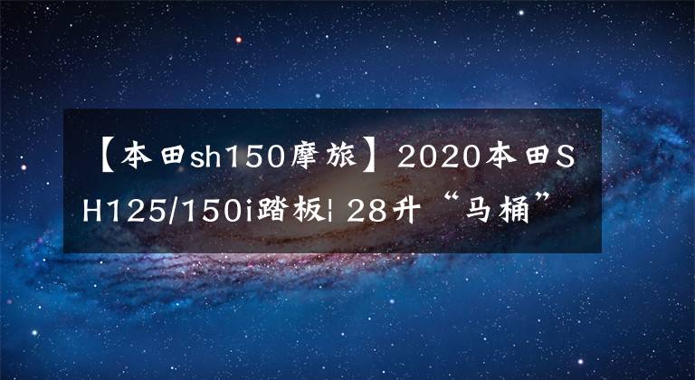 【本田sh150摩旅】2020本田SH125/150i踏板| 28升“马桶”,牵引力调节系统标准