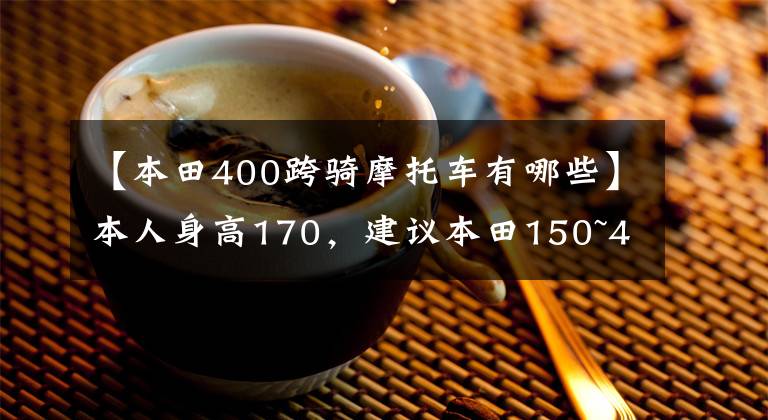 【本田400跨骑摩托车有哪些】本人身高170,建议本田150~400cc,可以在Komoution上装行李的钓鱼机车。