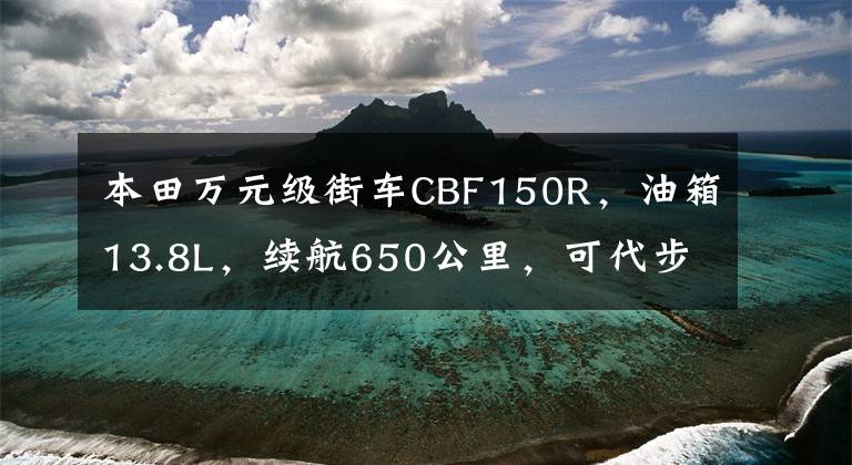 本田万元级街车CBF150R,油箱13.8L,续航650公里,可代步摩旅