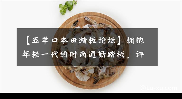 【五羊口本田踏板论坛】拥抱年轻一代的时尚通勤踏板,评价欧阳-本田NB-X