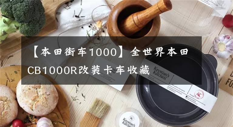 【本田街车1000】全世界本田CB1000R改装卡车收藏