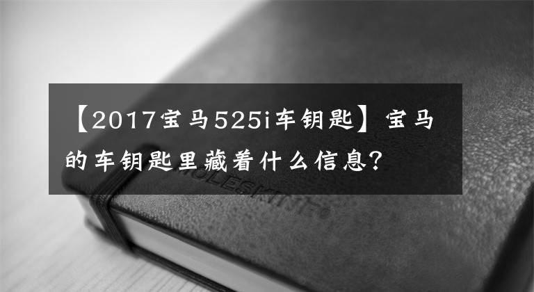 【2017宝马525i车钥匙】宝马的车钥匙里藏着什么信息?