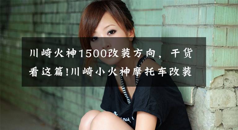 川崎火神1500改装方向,干货看这篇!川崎小火神摩托车改装款欣赏