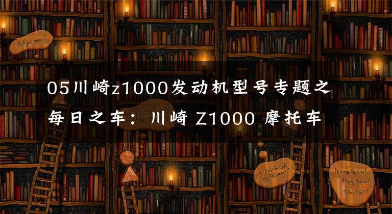 05川崎z1000发动机型号专题之每日之车:川崎 Z1000 摩托车