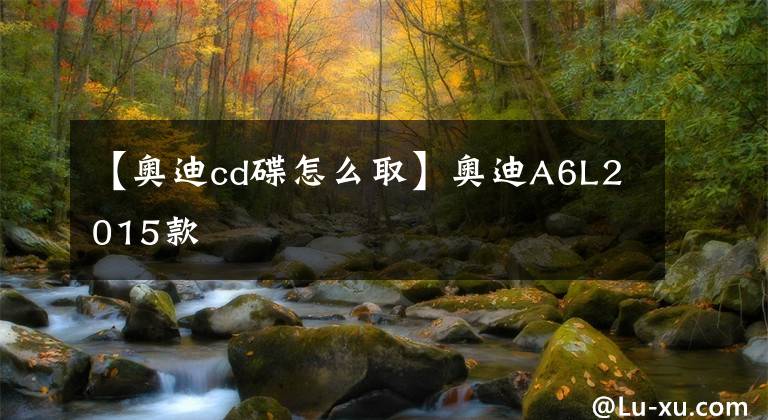 【奥迪cd碟怎么取】奥迪A6L2015款