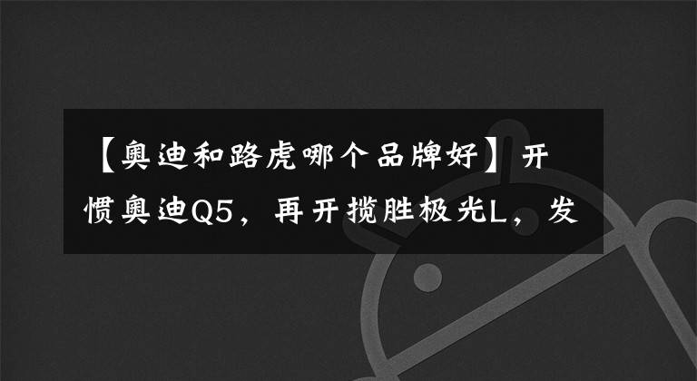 【奥迪和路虎哪个品牌好】开惯奥迪Q5，再开揽胜极光L，发现了奥迪和路虎之间的差距