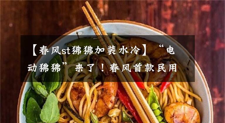 【春风st狒狒加装水冷】“电动狒狒”来了!春风首款民用新能源产品曝光