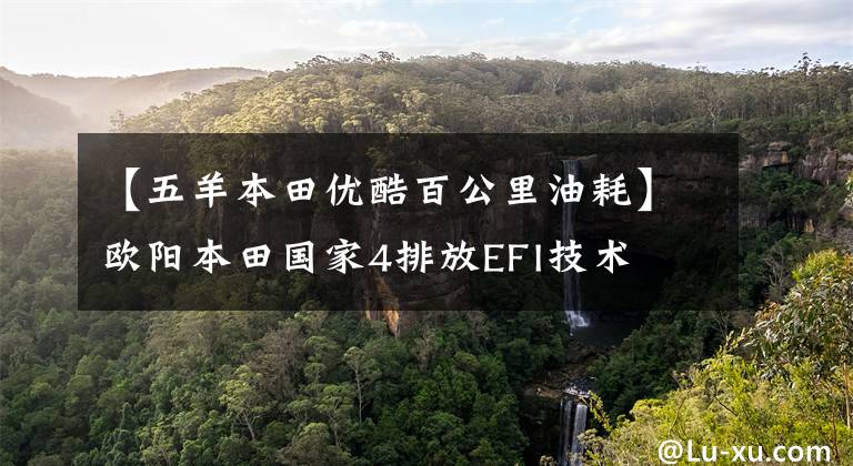 【五羊本田优酷百公里油耗】欧阳本田国家4排放EFI技术