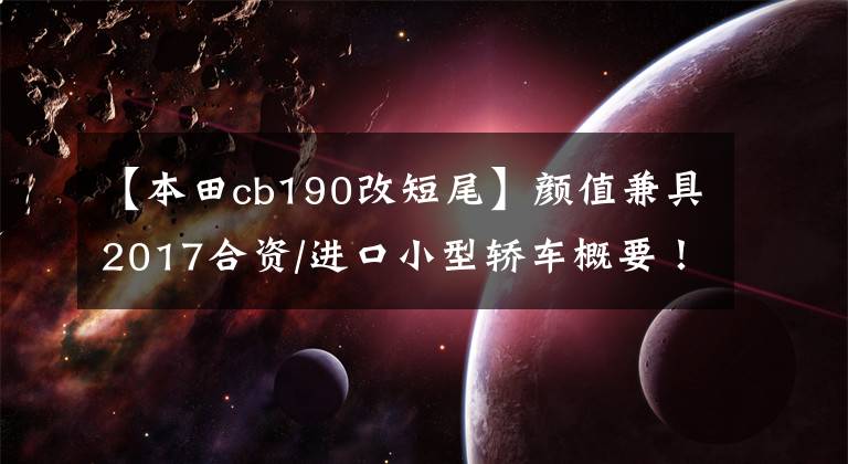 【本田cb190改短尾】颜值兼具2017合资/进口小型轿车概要!