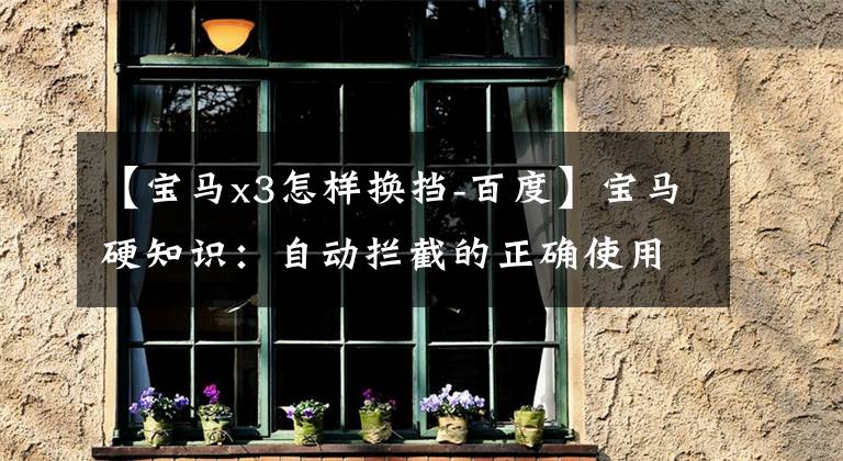 【宝马x3怎样换挡-百度】宝马硬知识：自动拦截的正确使用