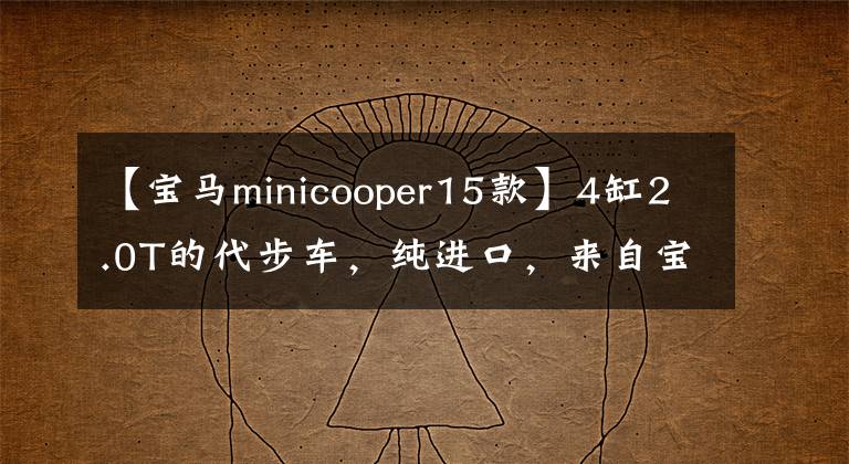 【宝马minicooper15款】4缸2.0T的代步车，纯进口，来自宝马。让我看迷你吧