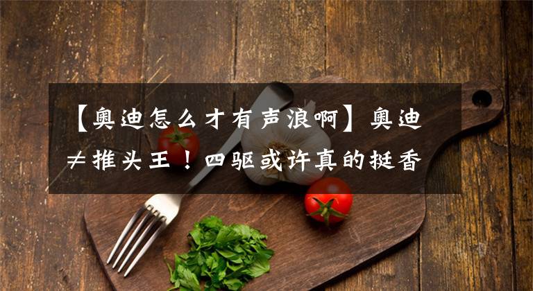 【奥迪怎么才有声浪啊】奥迪≠推头王！四驱或许真的挺香