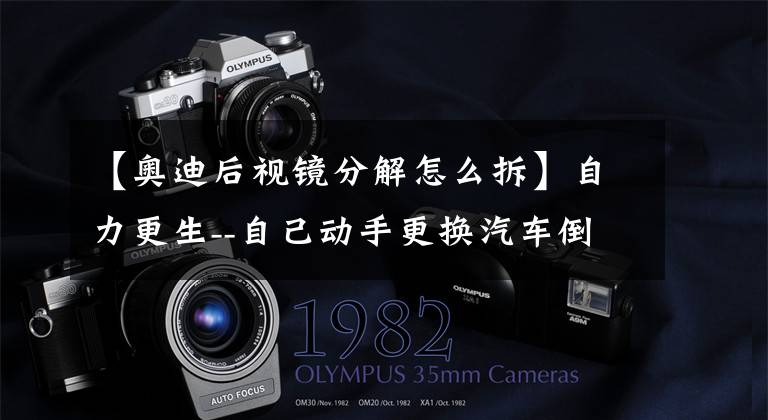 【奥迪后视镜分解怎么拆】自力更生--自己动手更换汽车倒车镜总成