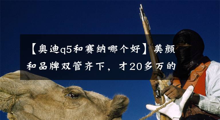 【奥迪q5和赛纳哪个好】美颜和品牌双管齐下,才20多万的奥迪Q5买了真不亏!