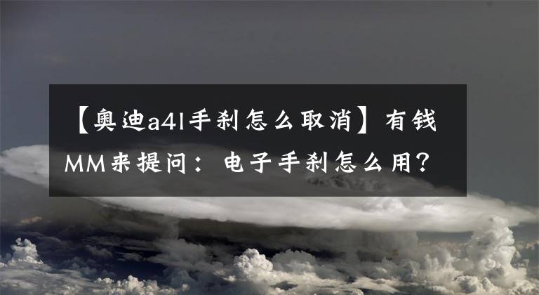 【奥迪a4l手刹怎么取消】有钱MM来提问:电子手刹怎么用?能漂移吗?