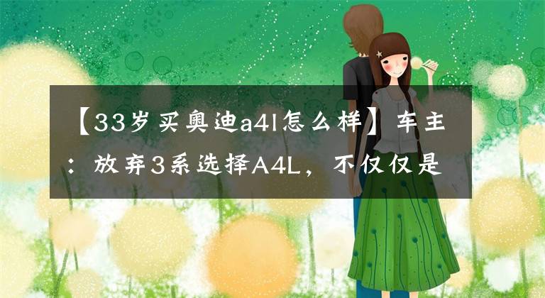 【33岁买奥迪a4l怎么样】车主:放弃3系选择A4L,不仅仅是因为价格,驾驶感也不同