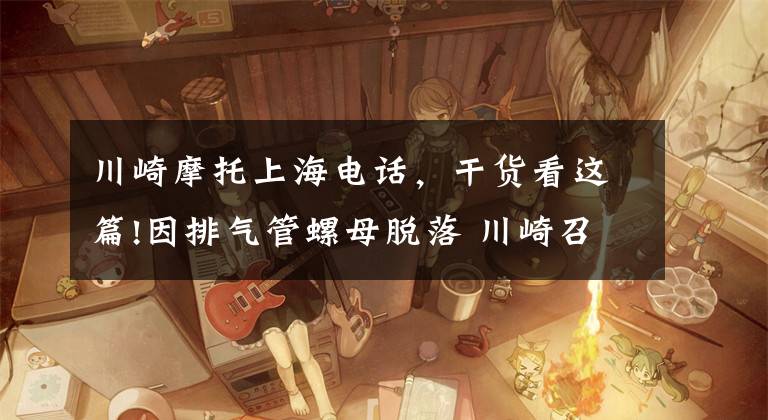 川崎摩托上海电话，干货看这篇!因排气管螺母脱落 川崎召回EJ800型摩托车