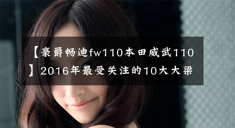 【豪爵畅迪fw110本田威武110】2016年最受关注的10大大梁