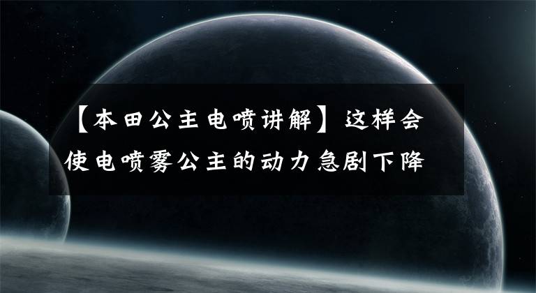 【本田公主电喷讲解】这样会使电喷雾公主的动力急剧下降,摩托车不能移动时要检查这里