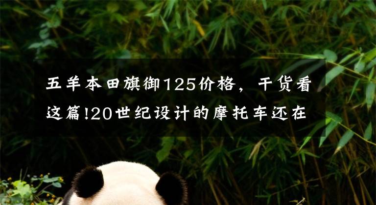 五羊本田旗御125价格，干货看这篇!20世纪设计的摩托车还在销售？你没有看错！就是它们俩