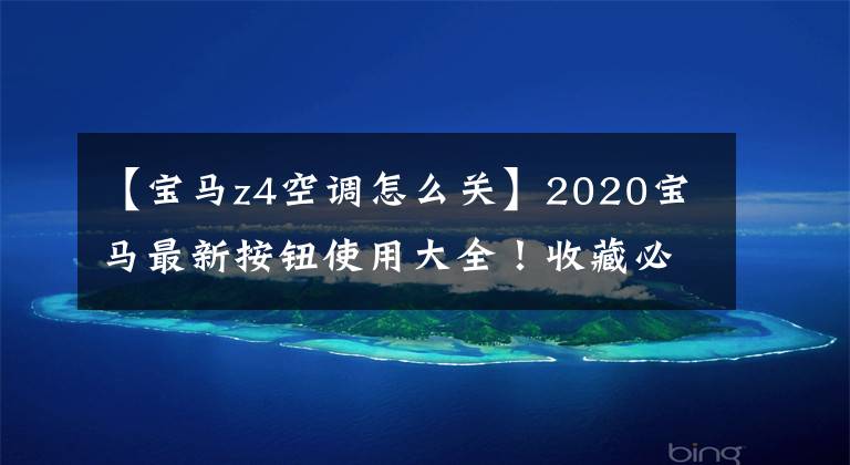 【宝马z4空调怎么关】2020宝马最新按钮使用大全！收藏必需