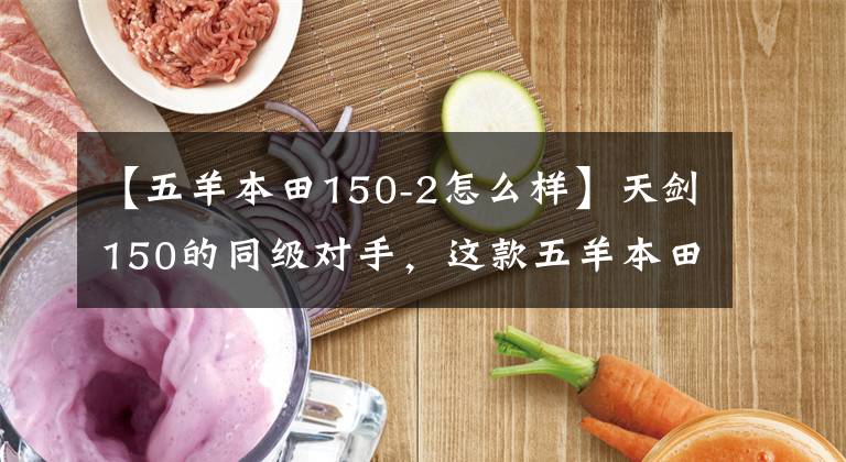 【五羊本田150-2怎么样】天剑150的同级对手,这款五羊本田150做工优良,售价8000元。