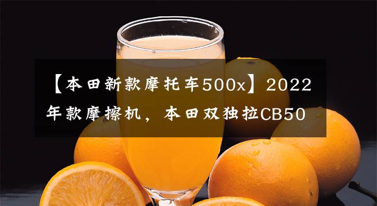 【本田新款摩托车500x】2022年款摩擦机,本田双独拉CB500X,售价72200韩元