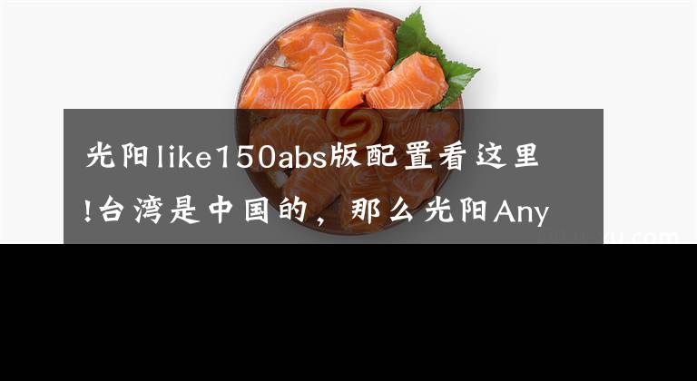 光阳like150abs版配置看这里!台湾是中国的，那么光阳AnyLike150就是国产最好的踏板车，没毛病
