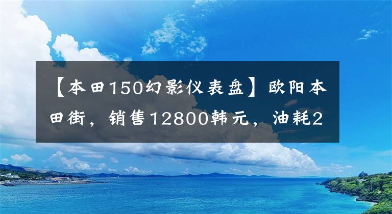 【本田150幻影仪表盘】欧阳本田街,销售12800韩元,油耗2.2升,超高速110公里/h。