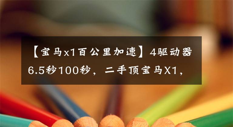 【宝马x1百公里加速】4驱动器6.5秒100秒,二手顶宝马X1,值得拥有