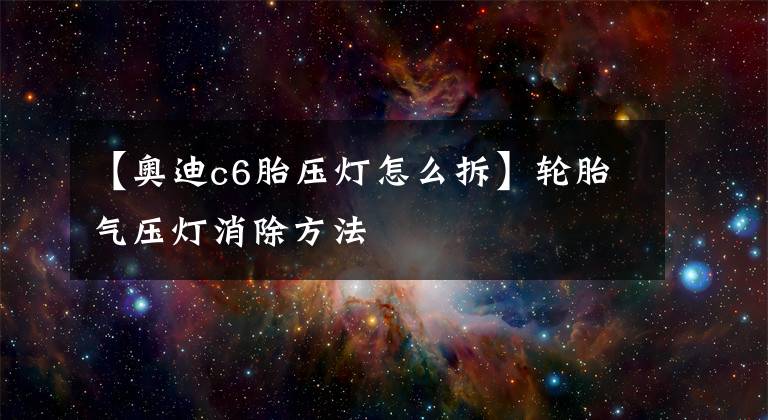 【奥迪c6胎压灯怎么拆】轮胎气压灯消除方法