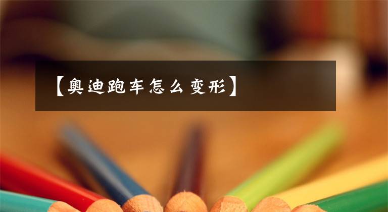 【奥迪跑车怎么变形】