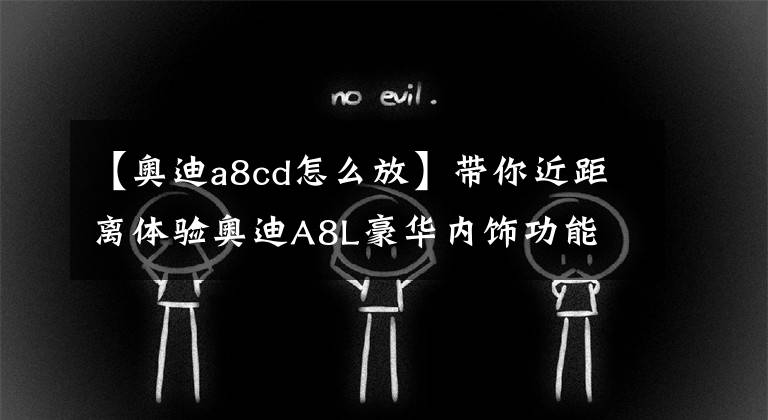 【奥迪a8cd怎么放】带你近距离体验奥迪A8L豪华内饰功能