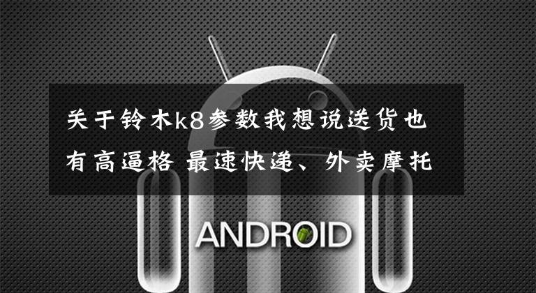 关于铃木k8参数我想说送货也有高逼格 最速快递、外卖摩托车盘点