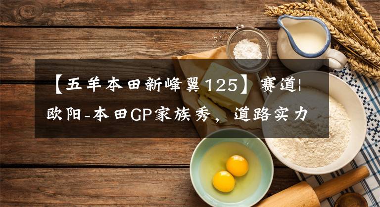 【五羊本田新峰翼125】赛道|欧阳-本田GP家族秀，道路实力派！