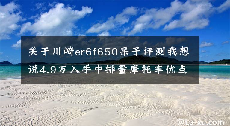 关于川崎er6f650呆子评测我想说4.9万入手中排量摩托车优点比缺点多川崎ER6F一万公里体验