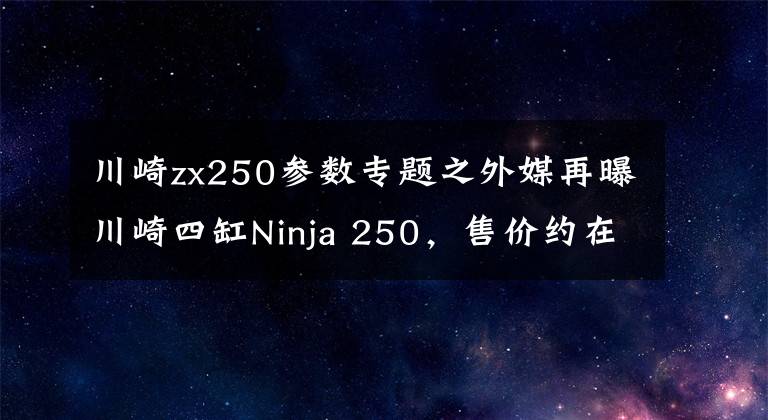 川崎zx250参数专题之外媒再曝川崎四缸Ninja 250,售价约在5-6万元之间?