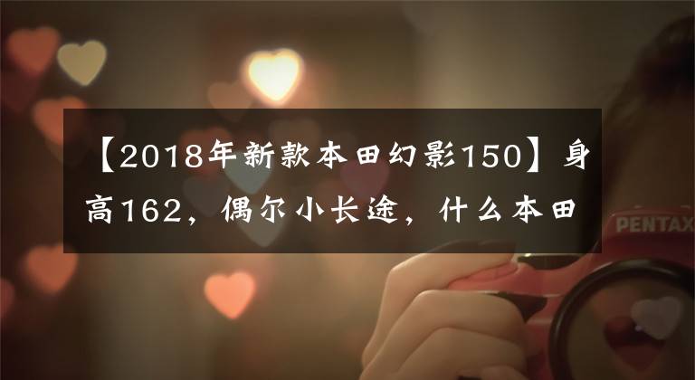 【2018年新款本田幻影150】身高162，偶尔小长途，什么本田150十字摩托车合适？