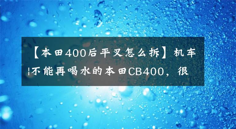 【本田400后平叉怎么拆】机车|不能再喝水的本田CB400,很多毛友被推崇为“新车”