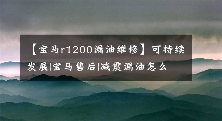 【宝马r1200漏油维修】可持续发展|宝马售后|减震漏油怎么办？