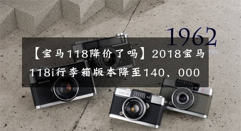 【宝马118降价了吗】2018宝马118i行李箱版本降至140,000。这是最值得买的豪华汽车。