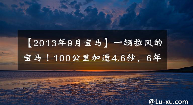 【2013年9月宝马】一辆拉风的宝马！100公里加速4.6秒，6年间卖出了2万多台，但生产中断了