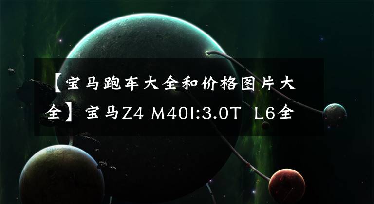 【宝马跑车大全和价格图片大全】宝马Z4 M40I:3.0T  L6全进口跑车，落地70多万，买还是4缸718？