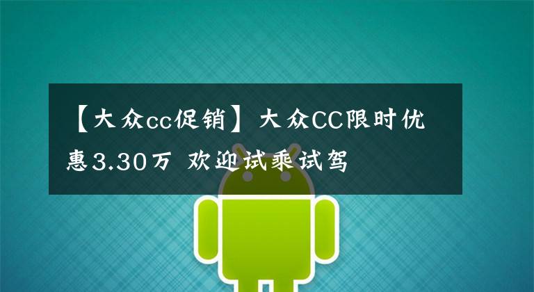 【大众cc促销】大众CC限时优惠3.30万 欢迎试乘试驾