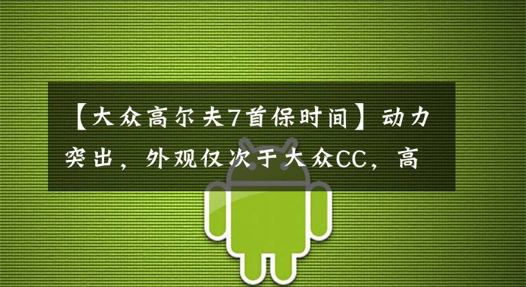 【大众高尔夫7首保时间】动力突出，外观仅次于大众CC，高尔夫7车主用车分享