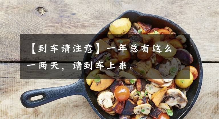【到车请注意】一年总有这么一两天，请到车上来。