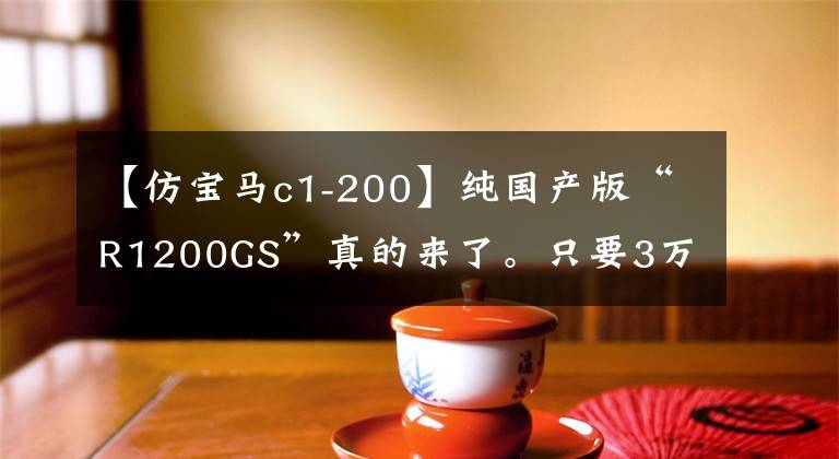 【仿宝马c1-200】纯国产版“R1200GS”真的来了。只要3万韩元,做宝马水鸟梦,就能发牌。