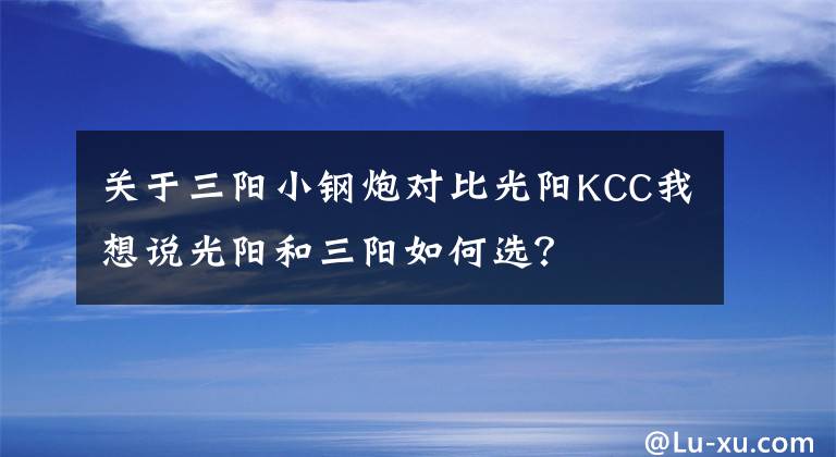 关于三阳小钢炮对比光阳KCC我想说光阳和三阳如何选?