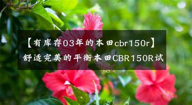 【有库存03年的本田cbr150r】舒适完美的平衡本田CBR150R试车印象